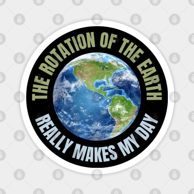 The Rotation Of The Earth Really Makes My Day Magnet by HROC Gear & Apparel